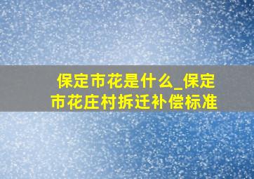 保定市花是什么_保定市花庄村拆迁补偿标准