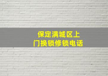 保定满城区上门换锁修锁电话