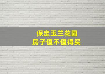 保定玉兰花园房子值不值得买