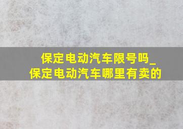 保定电动汽车限号吗_保定电动汽车哪里有卖的