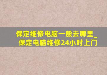 保定维修电脑一般去哪里_保定电脑维修24小时上门