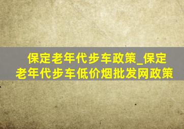 保定老年代步车政策_保定老年代步车(低价烟批发网)政策