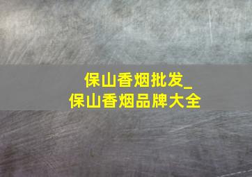 保山香烟批发_保山香烟品牌大全