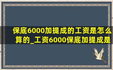 保底6000加提成的工资是怎么算的_工资6000保底加提成是怎么算的