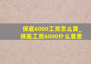 保底6000工资怎么算_保底工资6000什么意思