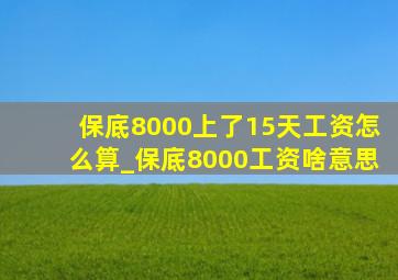 保底8000上了15天工资怎么算_保底8000工资啥意思