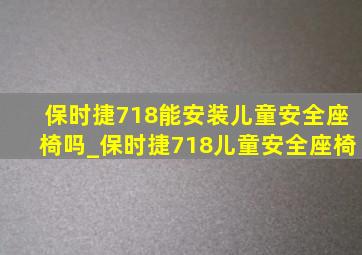 保时捷718能安装儿童安全座椅吗_保时捷718儿童安全座椅