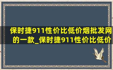 保时捷911性价比(低价烟批发网)的一款_保时捷911性价比(低价烟批发网)的是哪款