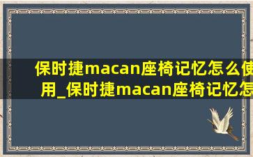 保时捷macan座椅记忆怎么使用_保时捷macan座椅记忆怎么清零