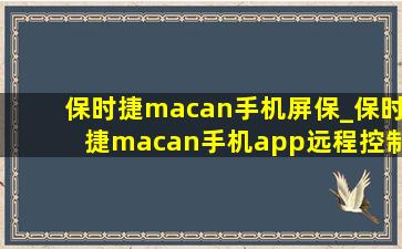 保时捷macan手机屏保_保时捷macan手机app远程控制