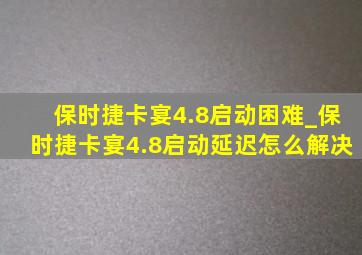 保时捷卡宴4.8启动困难_保时捷卡宴4.8启动延迟怎么解决