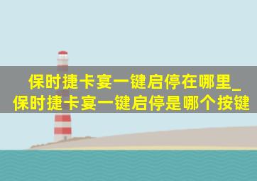 保时捷卡宴一键启停在哪里_保时捷卡宴一键启停是哪个按键