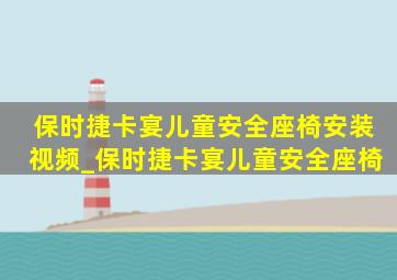 保时捷卡宴儿童安全座椅安装视频_保时捷卡宴儿童安全座椅