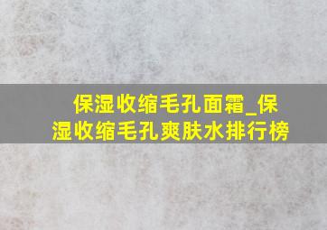 保湿收缩毛孔面霜_保湿收缩毛孔爽肤水排行榜