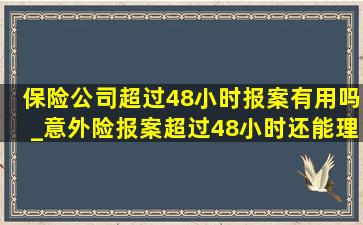 保险公司超过48小时报案有用吗_意外险报案超过48小时还能理赔吗