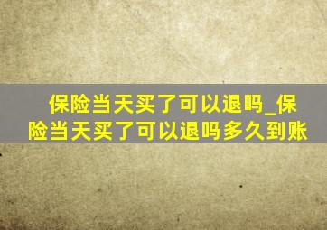 保险当天买了可以退吗_保险当天买了可以退吗多久到账