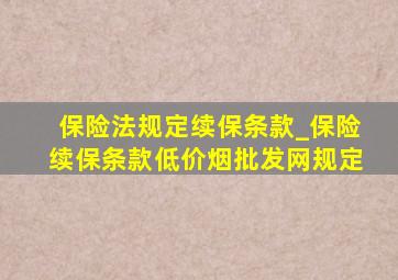 保险法规定续保条款_保险续保条款(低价烟批发网)规定