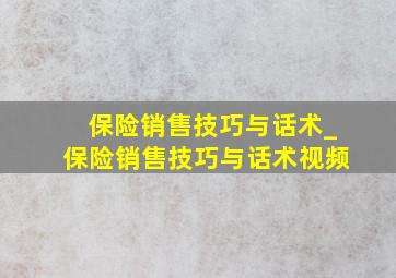 保险销售技巧与话术_保险销售技巧与话术视频