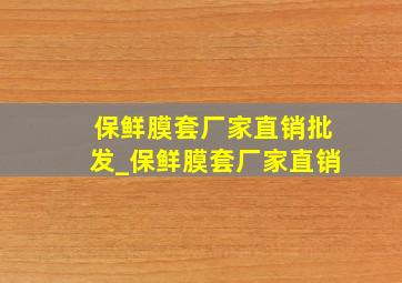 保鲜膜套厂家直销批发_保鲜膜套厂家直销