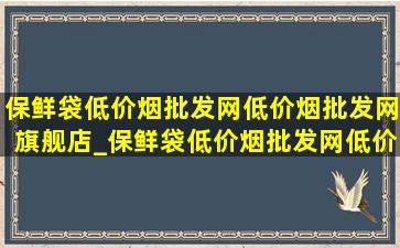 保鲜袋(低价烟批发网)(低价烟批发网)旗舰店_保鲜袋(低价烟批发网)(低价烟批发网)旗舰店第一名