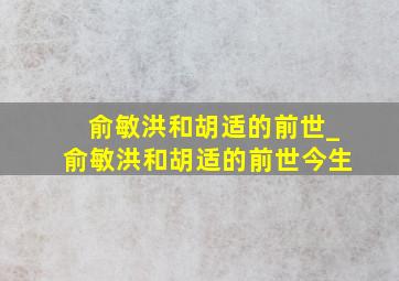 俞敏洪和胡适的前世_俞敏洪和胡适的前世今生