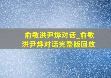 俞敏洪尹烨对话_俞敏洪尹烨对话完整版回放