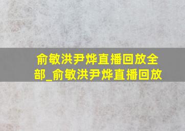 俞敏洪尹烨直播回放全部_俞敏洪尹烨直播回放