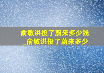 俞敏洪投了蔚来多少钱_俞敏洪投了蔚来多少