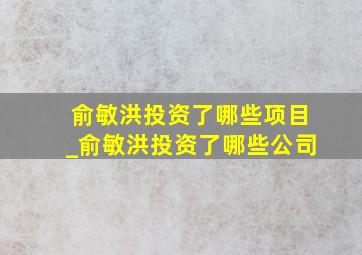 俞敏洪投资了哪些项目_俞敏洪投资了哪些公司