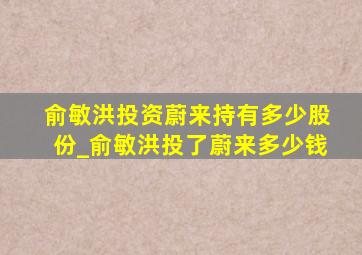 俞敏洪投资蔚来持有多少股份_俞敏洪投了蔚来多少钱