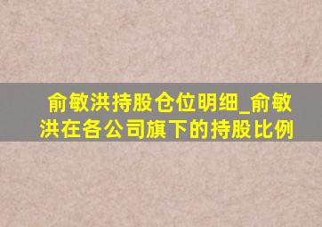 俞敏洪持股仓位明细_俞敏洪在各公司旗下的持股比例