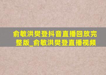 俞敏洪樊登抖音直播回放完整版_俞敏洪樊登直播视频