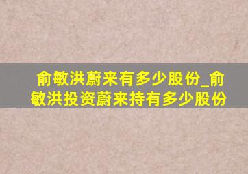 俞敏洪蔚来有多少股份_俞敏洪投资蔚来持有多少股份