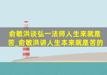 俞敏洪谈弘一法师人生来就是苦_俞敏洪讲人生本来就是苦的