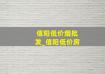 信阳低价烟批发_信阳低价房