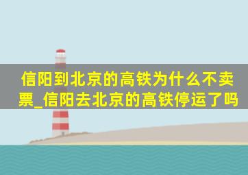 信阳到北京的高铁为什么不卖票_信阳去北京的高铁停运了吗