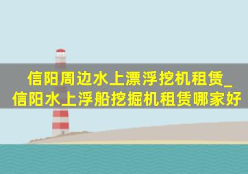 信阳周边水上漂浮挖机租赁_信阳水上浮船挖掘机租赁哪家好