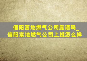 信阳富地燃气公司靠谱吗_信阳富地燃气公司上班怎么样