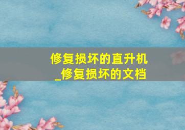 修复损坏的直升机_修复损坏的文档