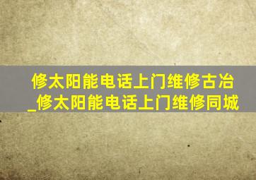 修太阳能电话上门维修古冶_修太阳能电话上门维修同城