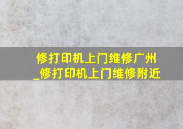 修打印机上门维修广州_修打印机上门维修附近