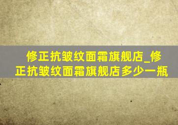 修正抗皱纹面霜旗舰店_修正抗皱纹面霜旗舰店多少一瓶