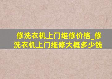 修洗衣机上门维修价格_修洗衣机上门维修大概多少钱