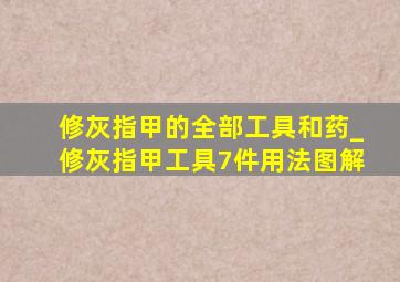 修灰指甲的全部工具和药_修灰指甲工具7件用法图解