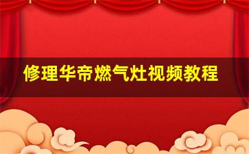 修理华帝燃气灶视频教程