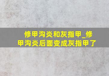 修甲沟炎和灰指甲_修甲沟炎后面变成灰指甲了