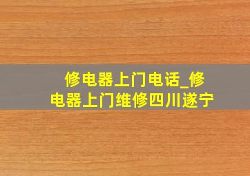 修电器上门电话_修电器上门维修四川遂宁