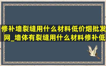 修补墙裂缝用什么材料(低价烟批发网)_墙体有裂缝用什么材料修补(低价烟批发网)