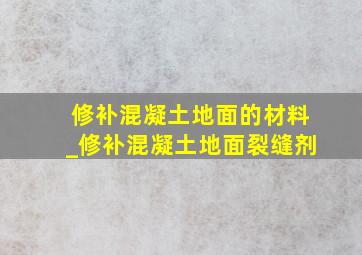 修补混凝土地面的材料_修补混凝土地面裂缝剂