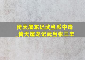 倚天屠龙记武当派中毒_倚天屠龙记武当张三丰